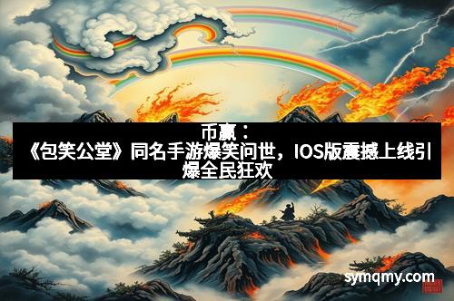 币赢：《包笑公堂》同名手游爆笑问世，IOS版震撼上线引爆全民狂欢