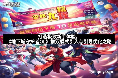 打造极致新手体验，《地下城守护者OL》推双模式引入与引导优化之路